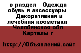  в раздел : Одежда, обувь и аксессуары » Декоративная и лечебная косметика . Челябинская обл.,Карталы г.